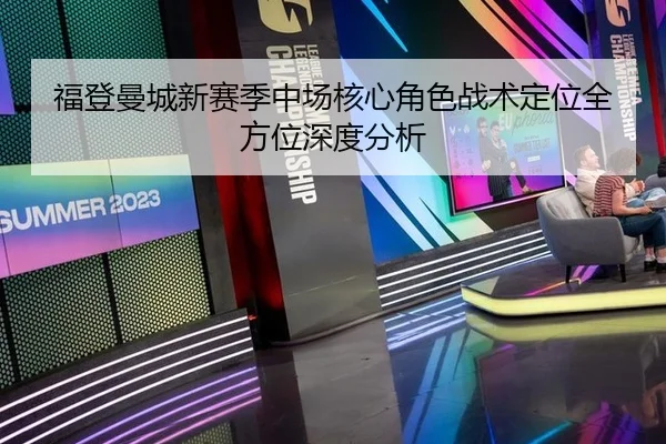 福登曼城新赛季中场核心角色战术定位全方位深度分析