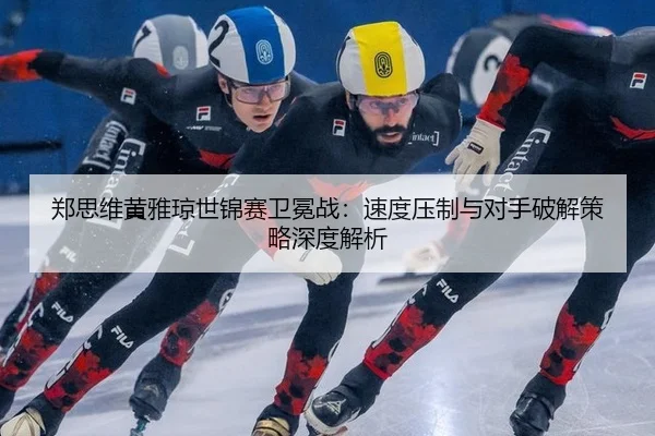 zheng-si-wei-huang-ya-qiong-shi-jin-sai-wei-mian-zhan-su-du-ya-zhi-yu-dui-shou-po-jie-ce-lve-shen-du-jie-xi-3-112.jpg