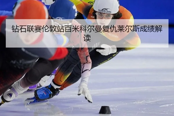 钻石联赛伦敦站百米科尔曼复仇莱尔斯成绩解读