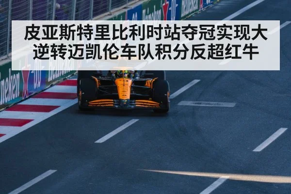皮亚斯特里比利时站夺冠实现大逆转迈凯伦车队积分反超红牛