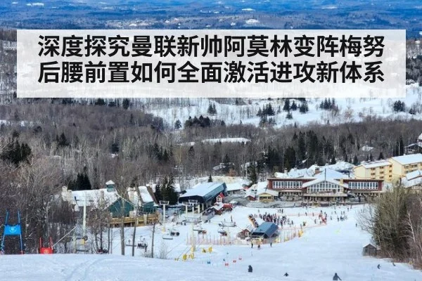 深度探究曼联新帅阿莫林变阵梅努后腰前置如何全面激活进攻新体系