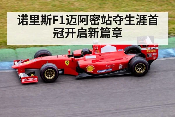 诺里斯F1迈阿密站夺生涯首冠开启新篇章