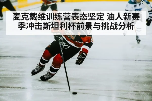 麦克戴维训练营表态坚定 油人新赛季冲击斯坦利杯前景与挑战分析