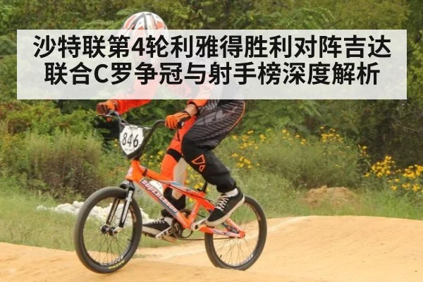 沙特联第4轮利雅得胜利对阵吉达联合C罗争冠与射手榜深度解析