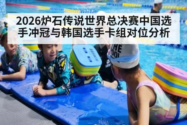 2026炉石传说世界总决赛中国选手冲冠与韩国选手卡组对位分析